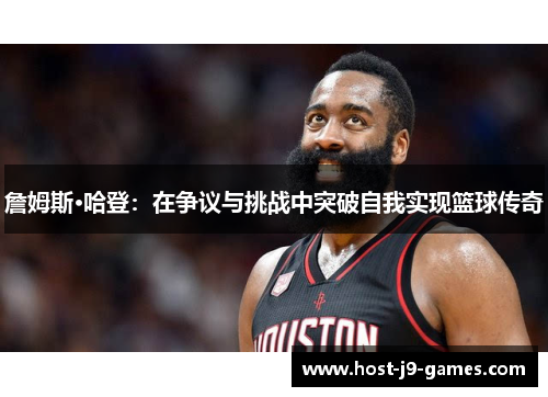 詹姆斯·哈登：在争议与挑战中突破自我实现篮球传奇