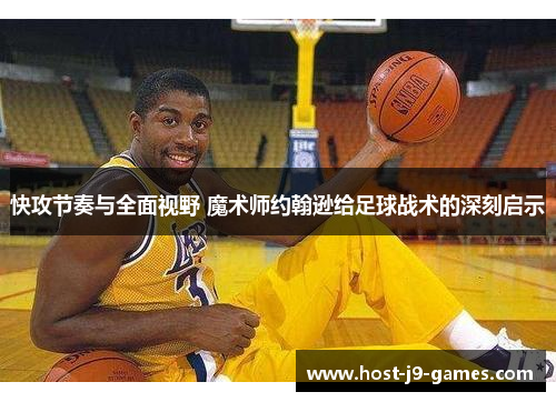 快攻节奏与全面视野 魔术师约翰逊给足球战术的深刻启示