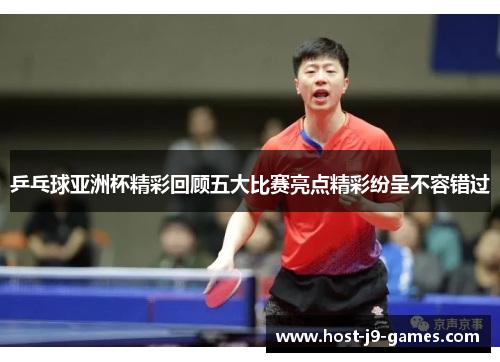 乒乓球亚洲杯精彩回顾五大比赛亮点精彩纷呈不容错过