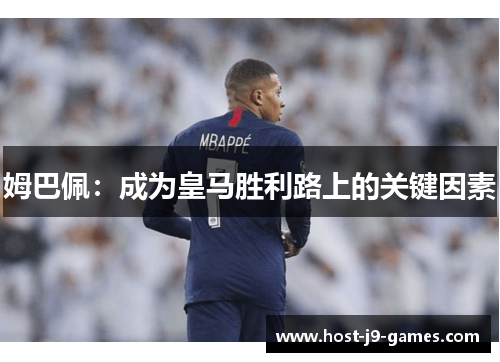 姆巴佩：成为皇马胜利路上的关键因素