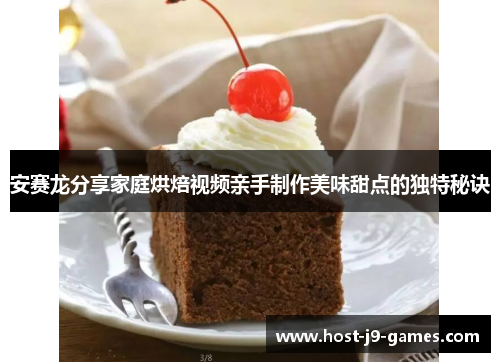 安赛龙分享家庭烘焙视频亲手制作美味甜点的独特秘诀 安赛龙分享家庭烘焙视频亲手制作美味甜点的独特秘诀