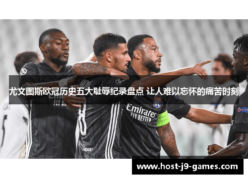 尤文图斯欧冠历史五大耻辱纪录盘点 让人难以忘怀的痛苦时刻 尤文图斯欧冠历史五大耻辱纪录盘点 让人难以忘怀的痛苦时刻