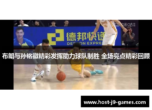 布朗与孙铭徽精彩发挥助力球队制胜 全场亮点精彩回顾 布朗与孙铭徽精彩发挥助力球队制胜 全场亮点精彩回顾