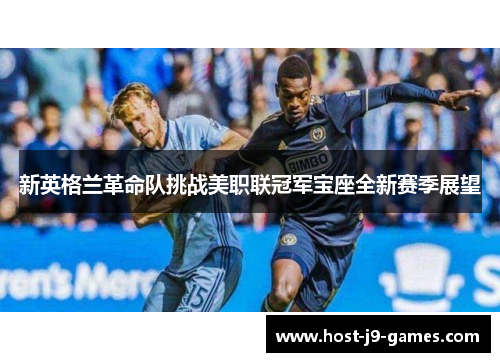 新英格兰革命队挑战美职联冠军宝座全新赛季展望 新英格兰革命队挑战美职联冠军宝座全新赛季展望
