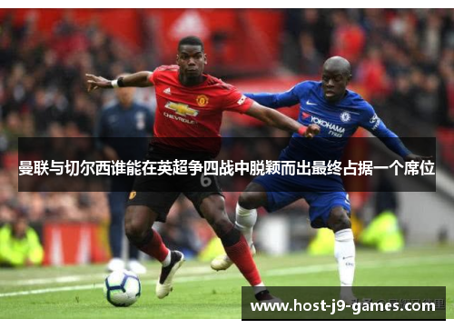 曼联与切尔西谁能在英超争四战中脱颖而出最终占据一个席位 曼联与切尔西谁能在英超争四战中脱颖而出最终占据一个席位