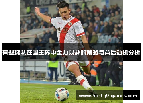 有些球队在国王杯中全力以赴的策略与背后动机分析 有些球队在国王杯中全力以赴的策略与背后动机分析