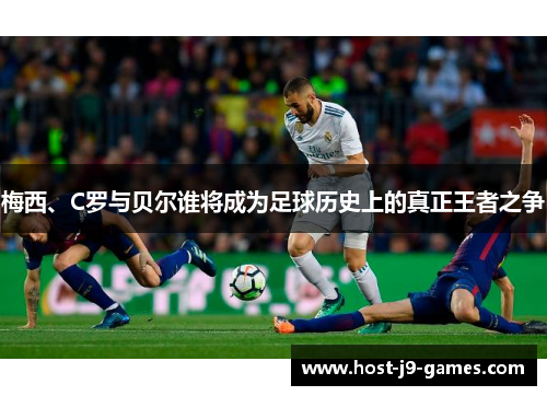 梅西、C罗与贝尔谁将成为足球历史上的真正王者之争 梅西、C罗与贝尔谁将成为足球历史上的真正王者之争