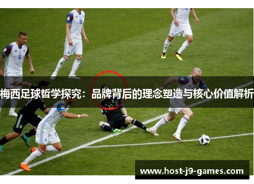 梅西足球哲学探究：品牌背后的理念塑造与核心价值解析