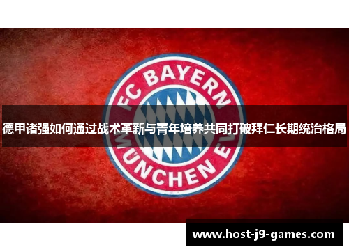 德甲诸强如何通过战术革新与青年培养共同打破拜仁长期统治格局 德甲诸强如何通过战术革新与青年培养共同打破拜仁长期统治格局