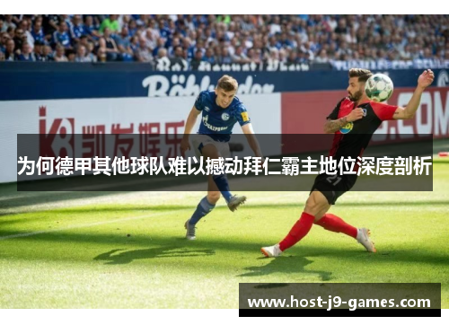 为何德甲其他球队难以撼动拜仁霸主地位深度剖析 为何德甲其他球队难以撼动拜仁霸主地位深度剖析