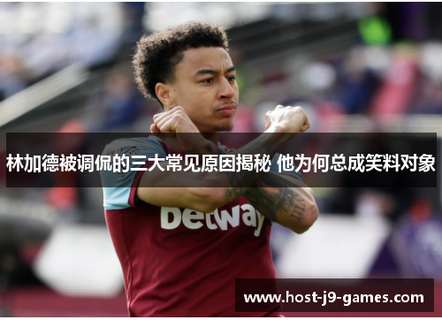 林加德被调侃的三大常见原因揭秘 他为何总成笑料对象 林加德被调侃的三大常见原因揭秘 他为何总成笑料对象