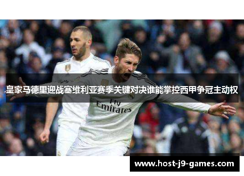 皇家马德里迎战塞维利亚赛季关键对决谁能掌控西甲争冠主动权 皇家马德里迎战塞维利亚赛季关键对决谁能掌控西甲争冠主动权