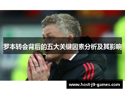 罗本转会背后的五大关键因素分析及其影响