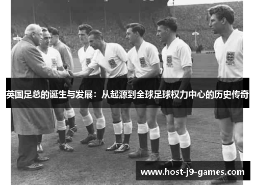 英国足总的诞生与发展:从起源到全球足球权力中心的历史传奇 英国足总的诞生与发展:从起源到全球足球权力中心的历史传奇