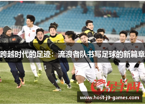跨越时代的足迹:流浪者队书写足球的新篇章 跨越时代的足迹:流浪者队书写足球的新篇章