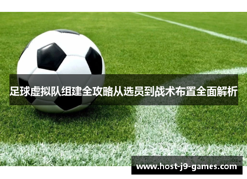 足球虚拟队组建全攻略从选员到战术布置全面解析 足球虚拟队组建全攻略从选员到战术布置全面解析