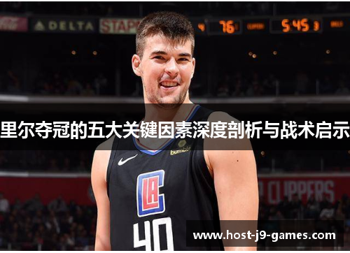 里尔夺冠的五大关键因素深度剖析与战术启示 里尔夺冠的五大关键因素深度剖析与战术启示