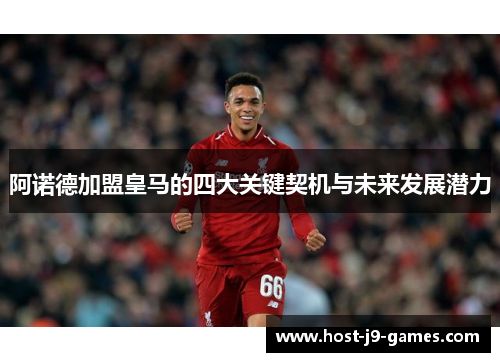 阿诺德加盟皇马的四大关键契机与未来发展潜力 阿诺德加盟皇马的四大关键契机与未来发展潜力