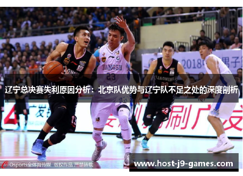 辽宁总决赛失利原因分析:北京队优势与辽宁队不足之处的深度剖析 辽宁总决赛失利原因分析:北京队优势与辽宁队不足之处的深度剖析