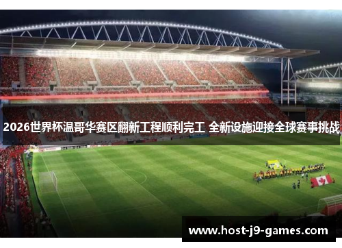 2026世界杯温哥华赛区翻新工程顺利完工 全新设施迎接全球赛事挑战