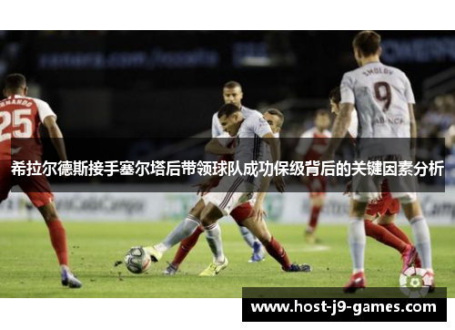 希拉尔德斯接手塞尔塔后带领球队成功保级背后的关键因素分析