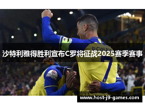 沙特利雅得胜利宣布C罗将征战2025赛季赛事