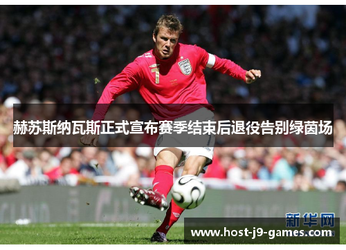 赫苏斯纳瓦斯正式宣布赛季结束后退役告别绿茵场 赫苏斯纳瓦斯正式宣布赛季结束后退役告别绿茵场