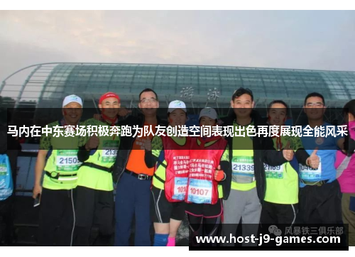 马内在中东赛场积极奔跑为队友创造空间表现出色再度展现全能风采 马内在中东赛场积极奔跑为队友创造空间表现出色再度展现全能风采
