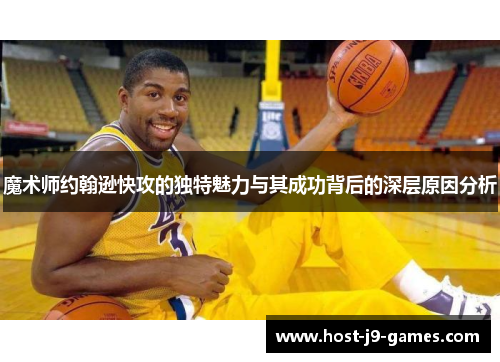 魔术师约翰逊快攻的独特魅力与其成功背后的深层原因分析