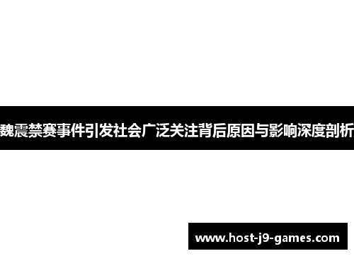 魏震禁赛事件引发社会广泛关注背后原因与影响深度剖析 魏震禁赛事件引发社会广泛关注背后原因与影响深度剖析