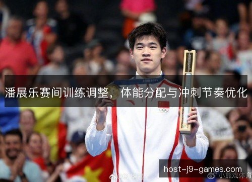 潘展乐赛间训练调整，体能分配与冲刺节奏优化
