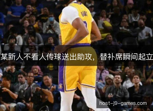 某新人不看人传球送出助攻，替补席瞬间起立