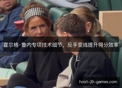 霍尔格·鲁内专项技术细节，反手变线提升得分效率