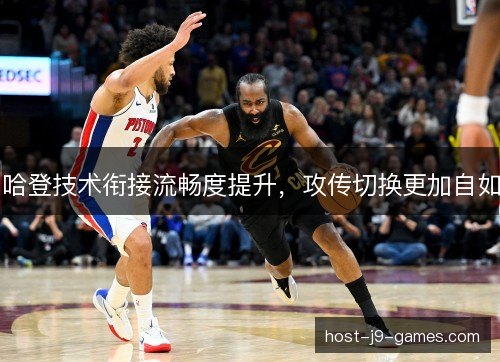 哈登技术衔接流畅度提升，攻传切换更加自如