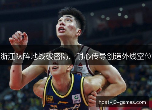 浙江队阵地战破密防,耐心传导创造外线空位 浙江队阵地战破密防,耐心传导创造外线空位