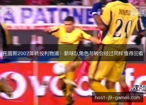 托雷斯2007年转投利物浦:新球队角色与转会经过同样值得回看 托雷斯2007年转投利物浦:新球队角色与转会经过同样值得回看